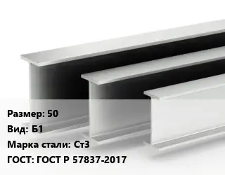 Двутавровая балка нормальная 50 Б1 Ст3 ГОСТ: ГОСТ Р 57837-2017